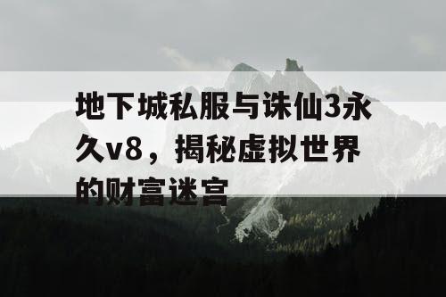 地下城私服与诛仙3永久v8，揭秘虚拟世界的财富迷宫