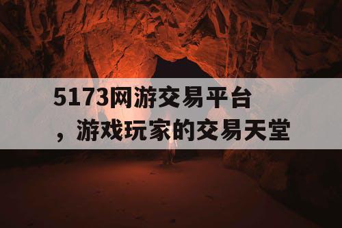 5173网游交易平台,游戏玩家的交易天堂 5173网游交易平台,游戏玩家的交易天堂