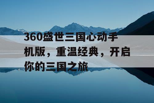 360盛世三国心动手机版,重温经典,开启你的三国之旅 360盛世三国心动手机版,重温经典,开启你的三国之旅