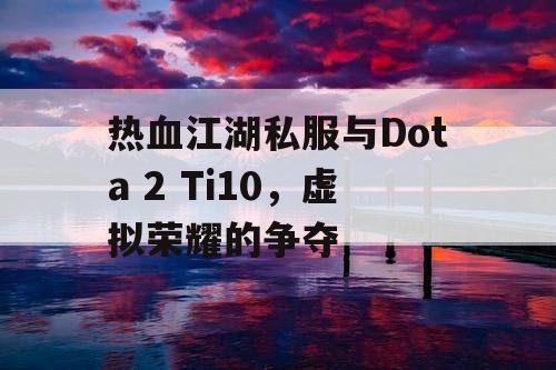 热血江湖私服与Dota 2 Ti10，虚拟荣耀的争夺
