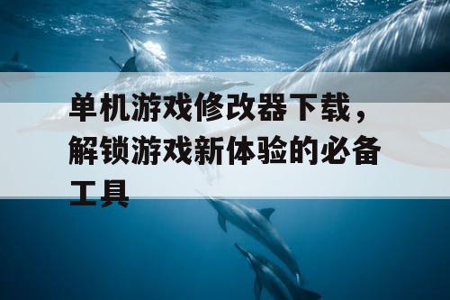 单机游戏修改器下载,解锁游戏新体验的必备工具 单机游戏修改器下载,解锁游戏新体验的必备工具