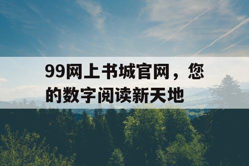 99网上书城官网,您的数字阅读新天地 99网上书城官网,您的数字阅读新天地