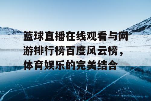 篮球直播在线观看与网游排行榜百度风云榜，体育娱乐的完美结合