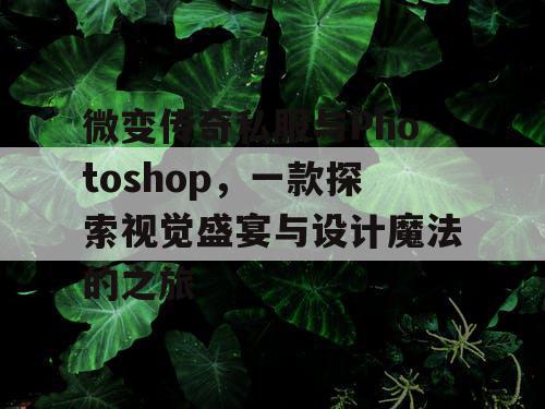 微变传奇私服与Photoshop,一款探索视觉盛宴与设计魔法的之旅 微变传奇私服与Photoshop,一款探索视觉盛宴与设计魔法的之旅