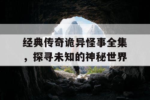 经典传奇诡异怪事全集，探寻未知的神秘世界