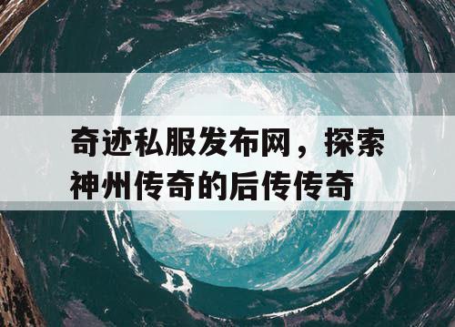 奇迹私服发布网，探索神州传奇的后传传奇