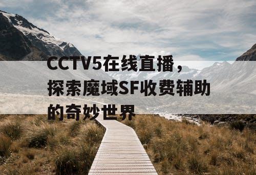 CCTV5在线直播,探索魔域SF收费辅助的奇妙世界 CCTV5在线直播,探索魔域SF收费辅助的奇妙世界