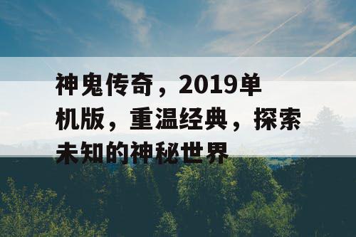 神鬼传奇,2019单机版,重温经典,探索未知的神秘世界 神鬼传奇,2019单机版,重温经典,探索未知的神秘世界