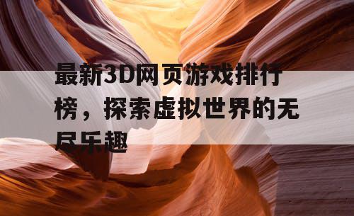 最新3D网页游戏排行榜,探索虚拟世界的无尽乐趣 最新3D网页游戏排行榜,探索虚拟世界的无尽乐趣