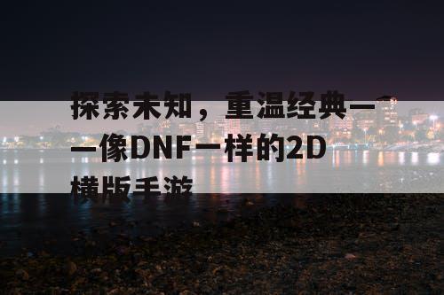 探索未知,重温经典——像DNF一样的2D横版手游 探索未知,重温经典——像DNF一样的2D横版手游