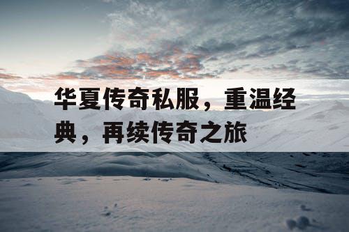 华夏传奇私服，重温经典，再续传奇之旅