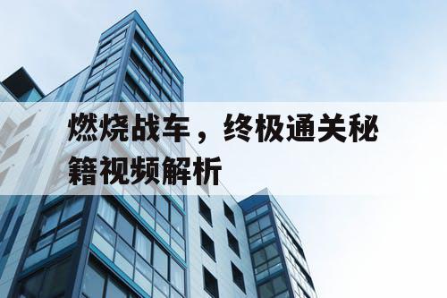 燃烧战车,终极通关秘籍视频解析 燃烧战车,终极通关秘籍视频解析