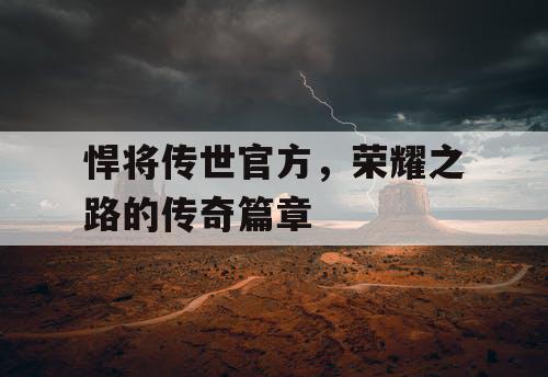 悍将传世官方，荣耀之路的传奇篇章