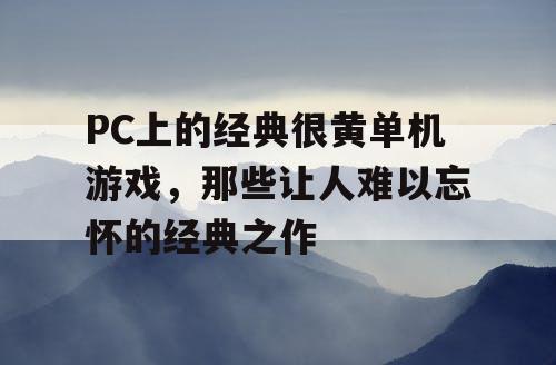 PC上的经典很黄单机游戏，那些让人难以忘怀的经典之作