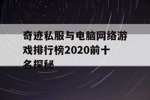 奇迹私服与电脑网络游戏排行榜2020前十名探秘