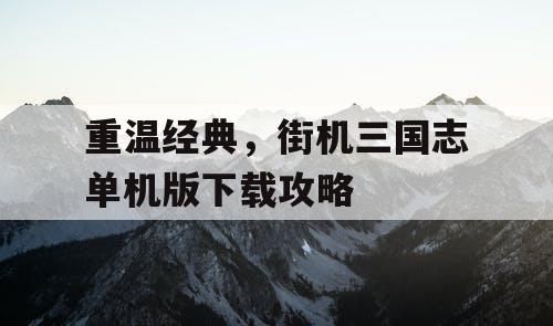 重温经典，街机三国志单机版下载攻略