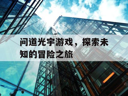 问道光宇游戏，探索未知的冒险之旅