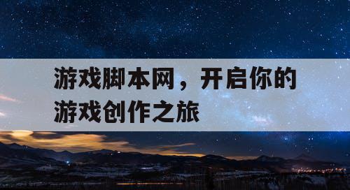 游戏脚本网，开启你的游戏创作之旅