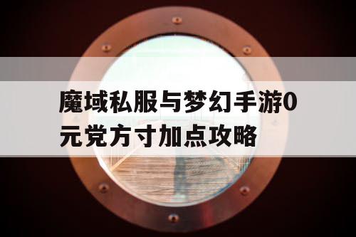 魔域私服与梦幻手游0元党方寸加点攻略