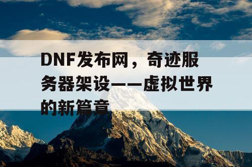 DNF发布网，奇迹服务器架设——虚拟世界的新篇章