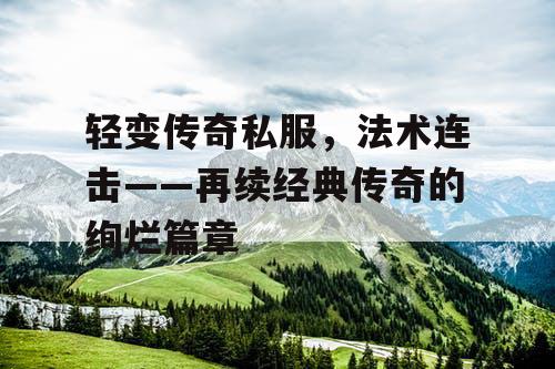 轻变传奇私服，法术连击——再续经典传奇的绚烂篇章