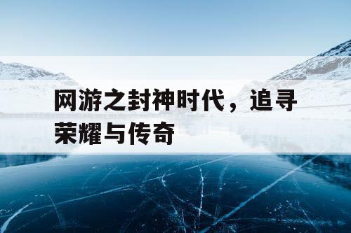 网游之封神时代，追寻荣耀与传奇