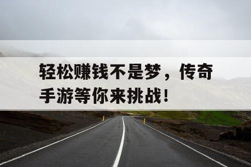 轻松赚钱不是梦，传奇手游等你来挑战！