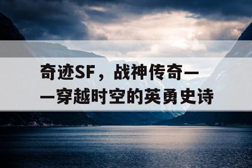奇迹SF，战神传奇——穿越时空的英勇史诗
