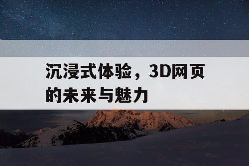 沉浸式体验,3D网页的未来与魅力 沉浸式体验,3D网页的未来与魅力