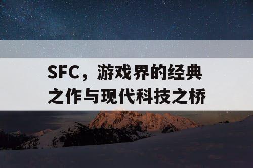SFC,游戏界的经典之作与现代科技之桥 SFC,游戏界的经典之作与现代科技之桥