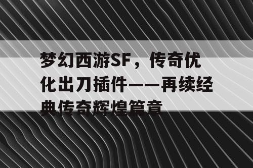 梦幻西游SF，传奇优化出刀插件——再续经典传奇辉煌篇章