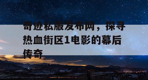 奇迹私服发布网,探寻热血街区1电影的幕后传奇 奇迹私服发布网,探寻热血街区1电影的幕后传奇