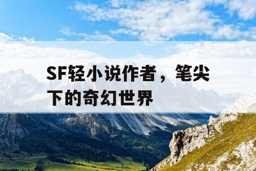 SF轻小说作者,笔尖下的奇幻世界 SF轻小说作者,笔尖下的奇幻世界