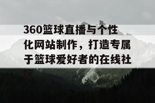360篮球直播与个性化网站制作，打造专属于篮球爱好者的在线社区