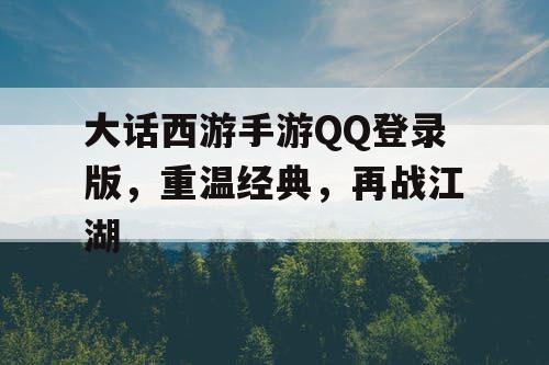 大话西游手游QQ登录版,重温经典,再战江湖 大话西游手游QQ登录版,重温经典,再战江湖