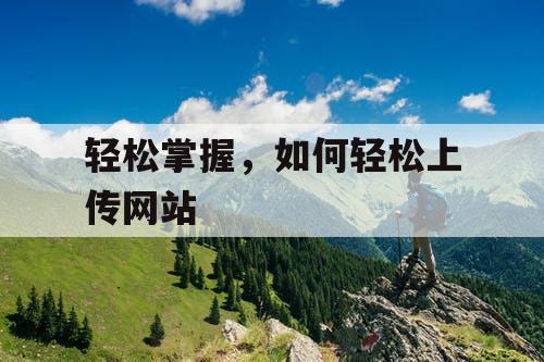轻松掌握,如何轻松上传网站 轻松掌握,如何轻松上传网站