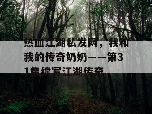 热血江湖私发网，我和我的传奇奶奶——第31集续写江湖传奇