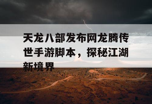 天龙八部发布网龙腾传世手游脚本,探秘江湖新境界 天龙八部发布网龙腾传世手游脚本,探秘江湖新境界