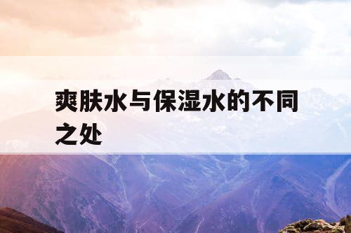 爽肤水与保湿水的不同之处