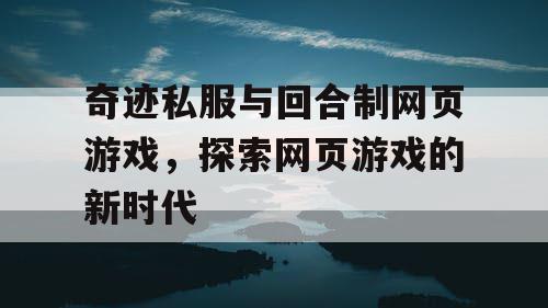 奇迹私服与回合制网页游戏,探索网页游戏的新时代 奇迹私服与回合制网页游戏,探索网页游戏的新时代