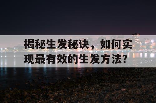 揭秘生发秘诀，如何实现最有效的生发方法？
