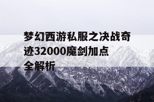 梦幻西游私服之决战奇迹32000魔剑加点全解析 梦幻西游私服之决战奇迹32000魔剑加点全解析