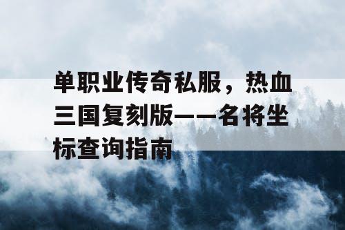 单职业传奇私服，热血三国复刻版——名将坐标查询指南