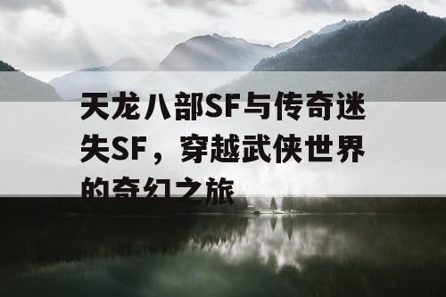 天龙八部SF与传奇迷失SF,穿越武侠世界的奇幻之旅 天龙八部SF与传奇迷失SF,穿越武侠世界的奇幻之旅
