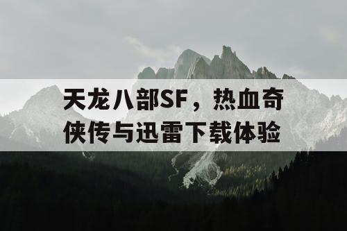 天龙八部SF,热血奇侠传与迅雷下载体验 天龙八部SF,热血奇侠传与迅雷下载体验