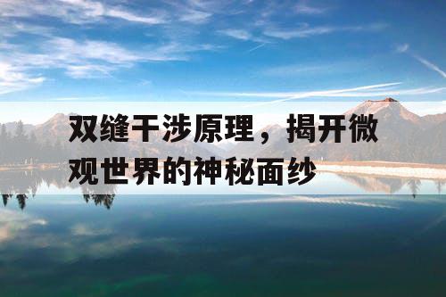 双缝干涉原理,揭开微观世界的神秘面纱 双缝干涉原理,揭开微观世界的神秘面纱