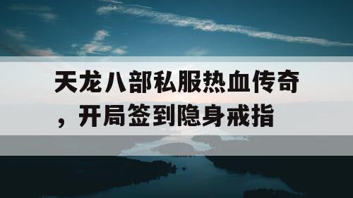 天龙八部私服热血传奇,开局签到隐身戒指 天龙八部私服热血传奇,开局签到隐身戒指