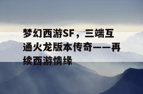 梦幻西游SF，三端互通火龙版本传奇——再续西游情缘