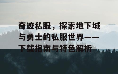 奇迹私服，探索地下城与勇士的私服世界——下载指南与特色解析