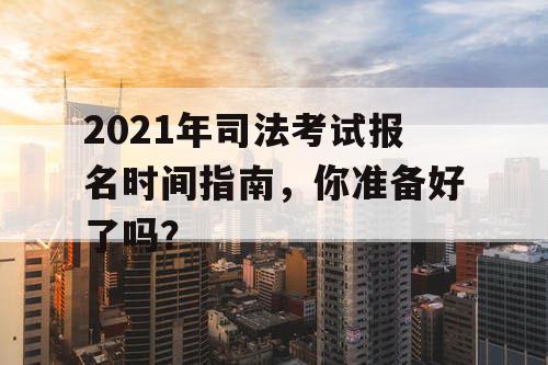 2021年司法考试报名时间指南，你准备好了吗？